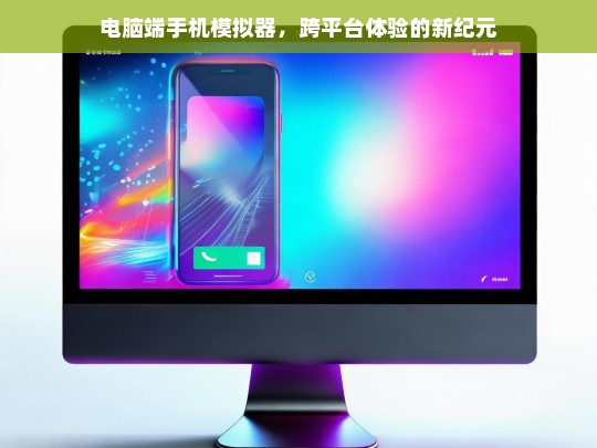 电脑端手机模拟器，开启跨平台无缝体验的新时代