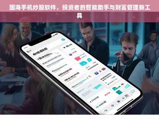 国海手机炒股软件，投资者的智能助手与财富管理新利器