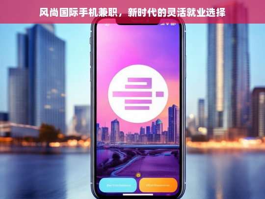 风尚国际手机兼职，新时代灵活就业的理想之选