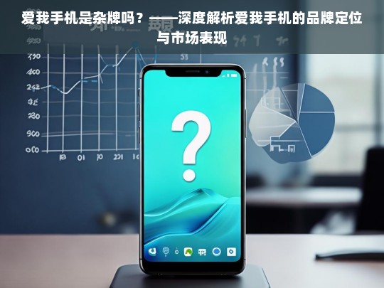 爱我手机，杂牌还是潜力股？——品牌定位与市场表现深度解析