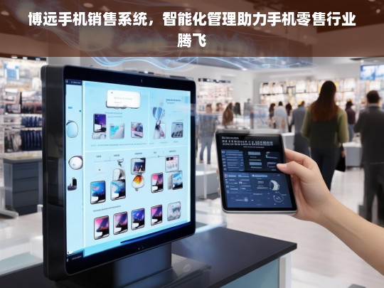 博远手机销售系统，智能化管理引领手机零售行业新飞跃