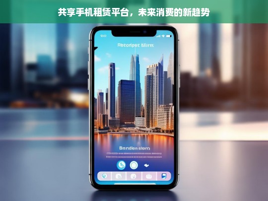 共享手机租赁平台，引领未来消费新趋势