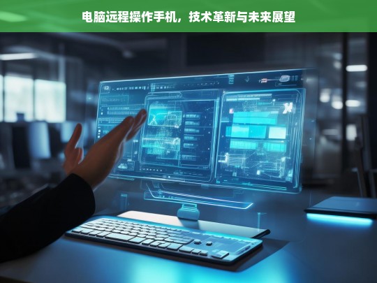 电脑远程操作手机，技术革新与未来应用前景