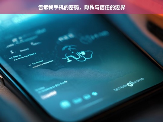 手机密码，隐私与信任的边界探讨