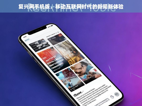 复兴网手机版，开启移动互联网时代的新闻新体验