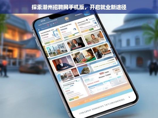 探索潮州招聘网手机版，开启就业新途径，潮州招聘网手机版，探索就业新途径