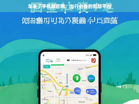 车来了手机版官网，出行必备的智慧平台，车来了手机版官网——出行必备智慧平台