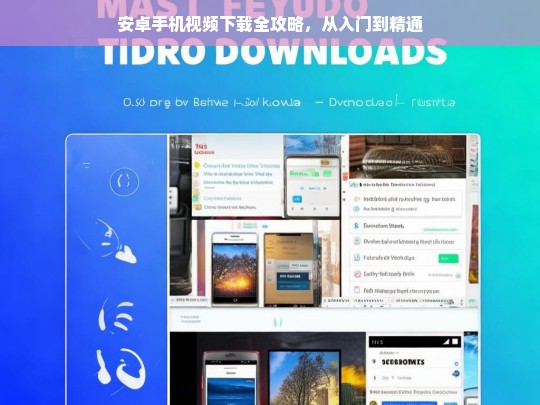 安卓手机视频下载全攻略，从入门到精通