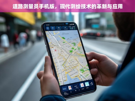 道路测量员手机版，现代测绘技术的革新与应用