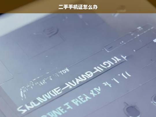 二手手机证办理全攻略，流程、材料与注意事项