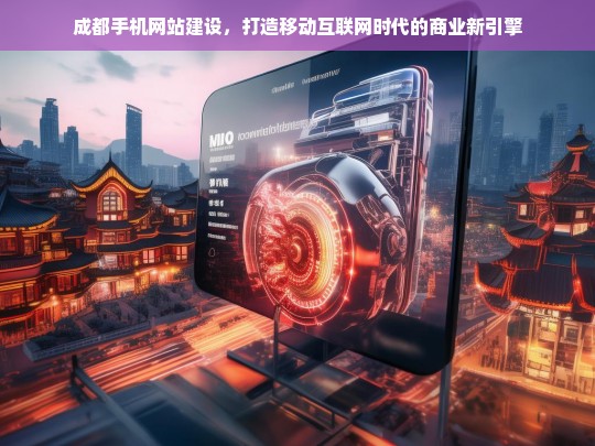 成都手机网站建设，开启移动互联网时代的商业新引擎