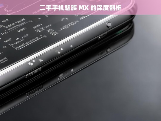 二手手机魅族 MX 的深度剖析，二手手机魅族 MX 深度剖析