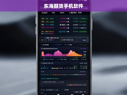 东海期货手机交易软件，随时随地掌握期货市场动态