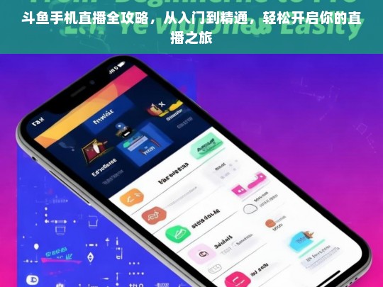 斗鱼手机直播全攻略，从入门到精通，轻松开启直播之旅