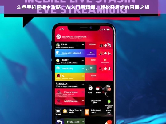 斗鱼手机直播全攻略，从入门到精通，轻松开启你的直播之旅