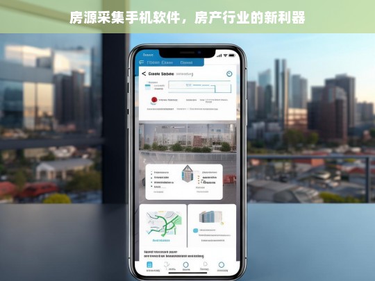 房源采集手机软件，房产行业效率提升的新利器