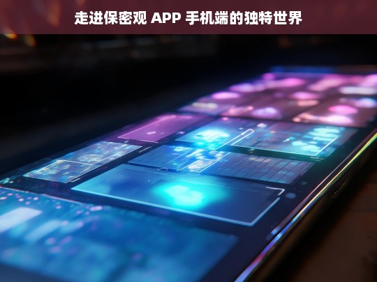 走进保密观 APP 手机端的独特世界，探秘保密观 APP 手机端的独特天地