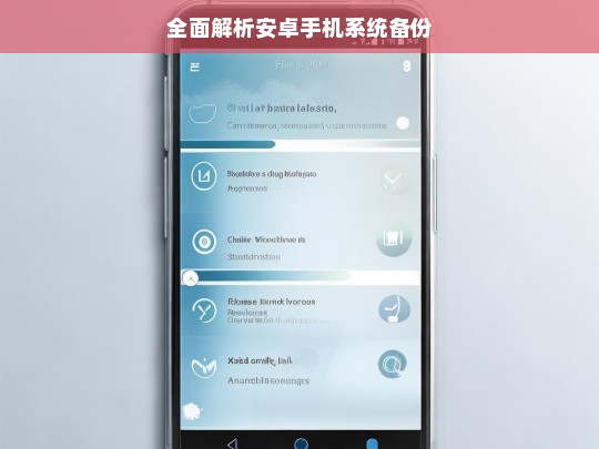 全面解析安卓手机系统备份，安卓手机系统备份全面解析