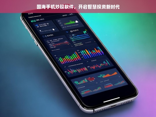 国海手机炒股软件，开启智慧投资新时代，国海手机炒股软件，开启智慧投资新时代