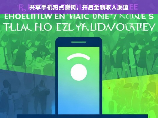 共享手机热点赚钱，开启全新收入渠道，共享手机热点，开启赚钱新渠道