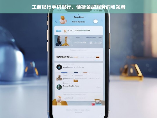 工商银行手机银行，便捷金融服务的引领者，工商银行手机银行，便捷金融服务引领之选