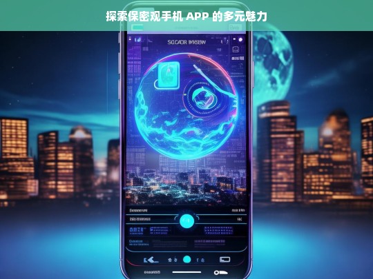 探索保密观手机 APP 的多元魅力，保密观手机 APP 的魅力探寻