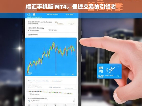福汇手机版 MT4，便捷交易的引领者，福汇手机版 MT4，便捷交易的领衔之选