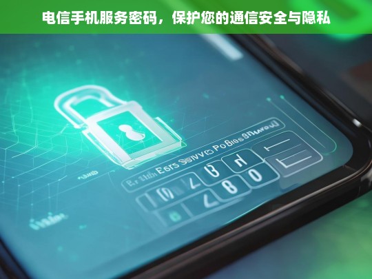 电信手机服务密码，守护您的通信安全与隐私