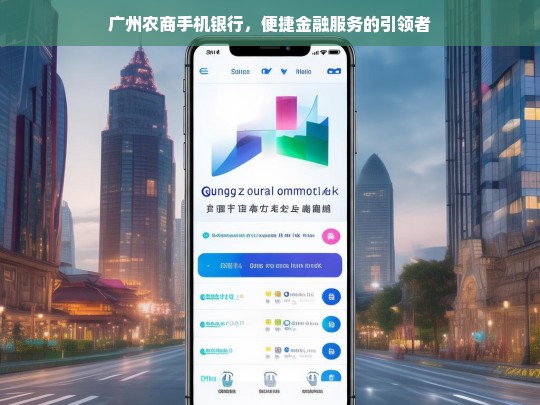 广州农商手机银行，便捷金融服务的引领者，广州农商手机银行，便捷金融服务引领之选