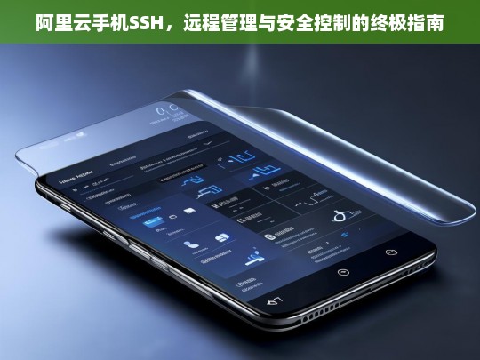 阿里云手机SSH远程管理与安全控制终极指南