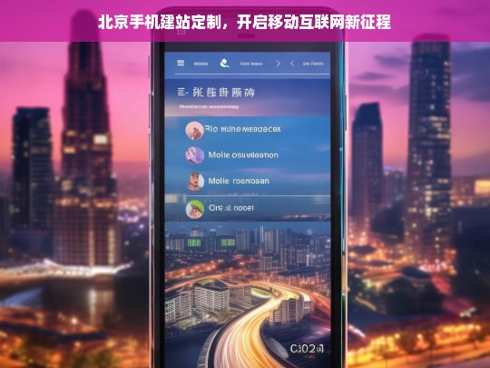北京手机建站定制，开启移动互联网新征程，北京手机建站定制，开启移动新征程