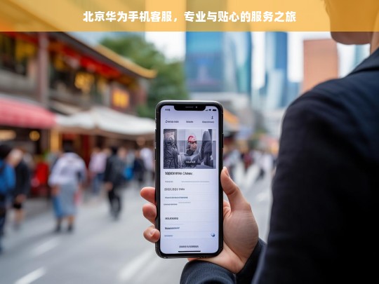 北京华为手机客服，专业与贴心的服务之旅，北京华为手机客服，专业贴心服务之旅