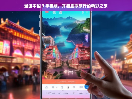 遨游中国 3 手机版，开启虚拟旅行的精彩之旅，遨游中国 3 手机版，开启虚拟旅行盛宴