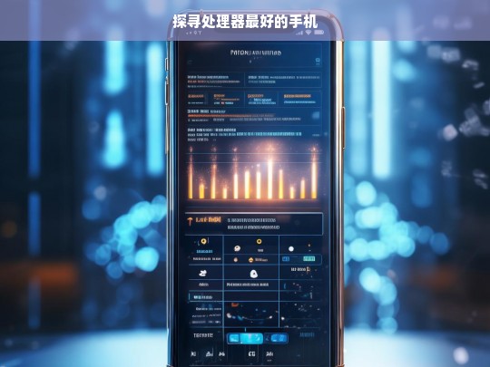 探寻处理器最好的手机，探寻最优处理器手机之旅