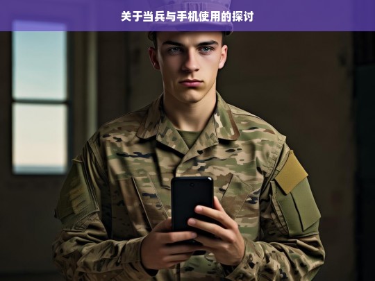 关于当兵与手机使用的探讨，当兵与手机使用之探讨