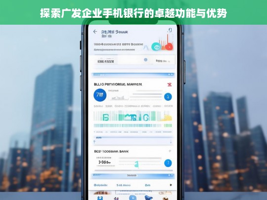 探索广发企业手机银行的卓越功能与优势，广发企业手机银行，卓越功能与优势探索