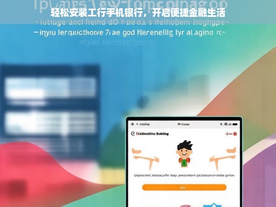 轻松安装工行手机银行，开启便捷金融生活，工行手机银行轻松安装，畅享便捷金融生活
