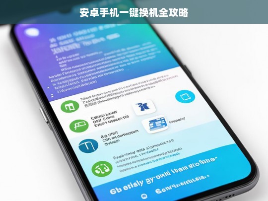 安卓手机一键换机全攻略，安卓手机一键换机攻略