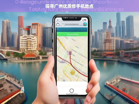 探寻广州优质修手机地点，广州优质修手机地点大探寻