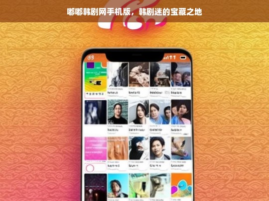 嘟嘟韩剧网手机版，韩剧迷的宝藏之地，嘟嘟韩剧网手机版——韩剧迷的宝藏之所