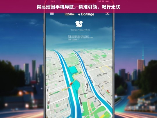 得高地图手机导航，精准引领，畅行无忧，得高地图手机导航，精准引领畅行无忧