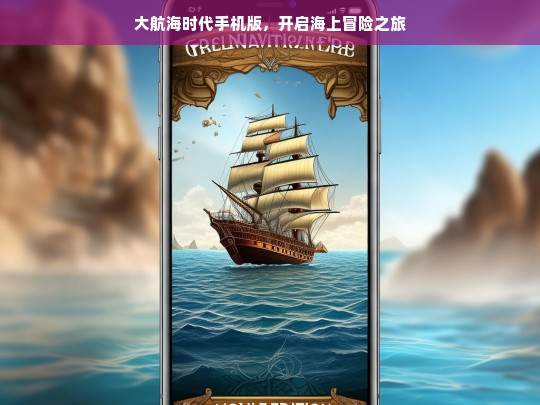 大航海时代手机版，开启海上冒险之旅，大航海时代手机版，踏上海上冒险征程