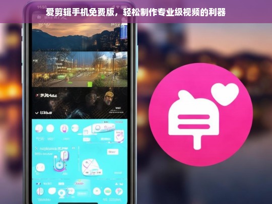 爱剪辑手机免费版，轻松打造专业级视频的必备工具