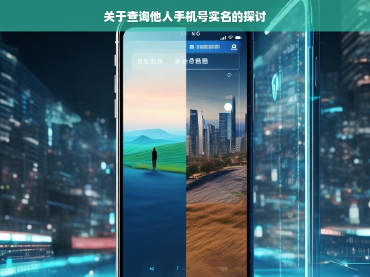 关于查询他人手机号实名的探讨，查询他人手机号实名相关探讨