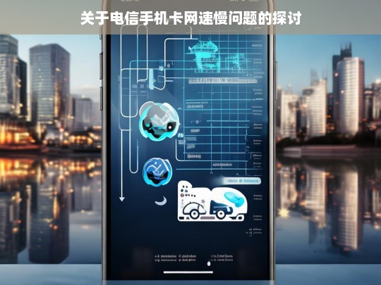 关于电信手机卡网速慢问题的探讨，电信手机卡网速慢问题探讨