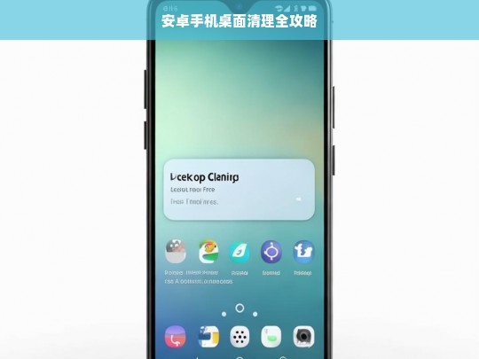 安卓手机桌面清理全攻略，安卓手机桌面清理攻略