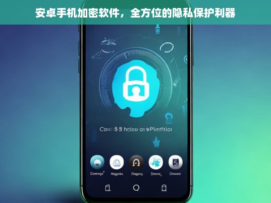安卓手机加密软件，全方位的隐私保护利器，安卓手机加密软件，隐私保护的利器