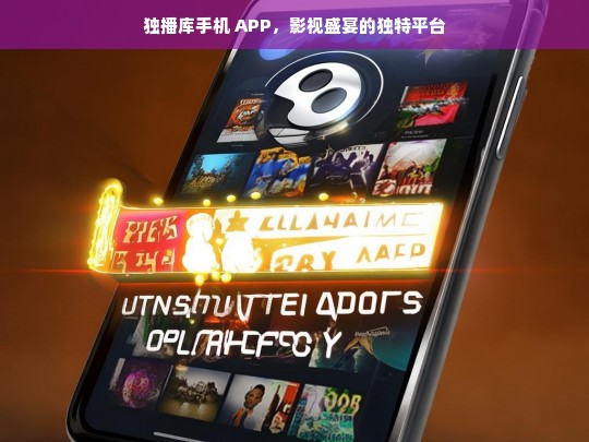 独播库手机 APP，影视盛宴的独特平台，独播库手机 APP，开启独特影视盛宴平台