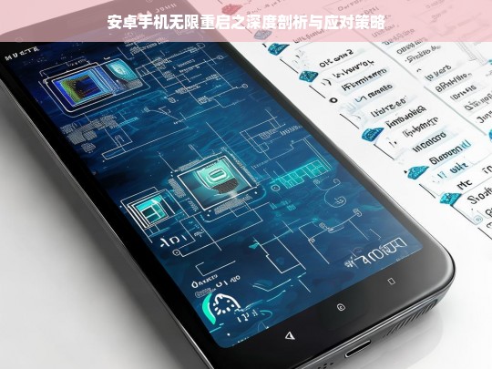 安卓手机无限重启之深度剖析与应对策略，安卓手机无限重启的剖析及应对策略
