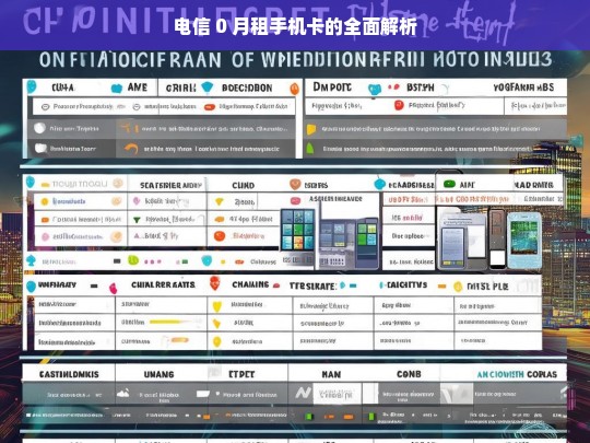 电信 0 月租手机卡的全面解析，电信 0 月租手机卡全面解析